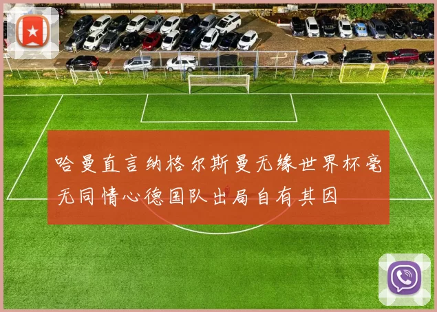哈曼直言纳格尔斯曼无缘世界杯毫无同情心德国队出局自有其因