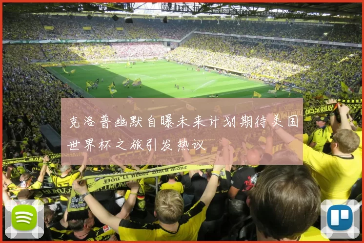 克洛普幽默自曝未来计划期待美国世界杯之旅引发热议