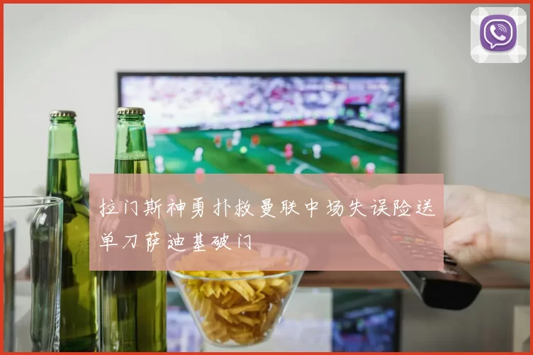 拉门斯神勇扑救曼联中场失误险送单刀萨迪基破门