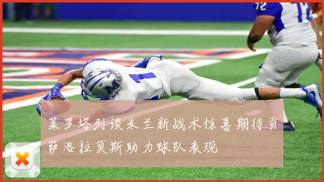 莱罗塔列谈米兰新战术惊喜期待贡萨洛拉莫斯助力球队表现