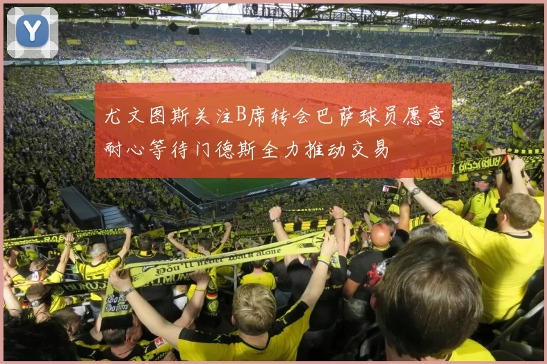 尤文图斯关注B席转会巴萨球员愿意耐心等待门德斯全力推动交易