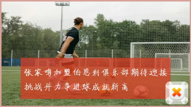 张家鸣加盟伯恩利俱乐部期待迎接挑战并力争进球成就新高
