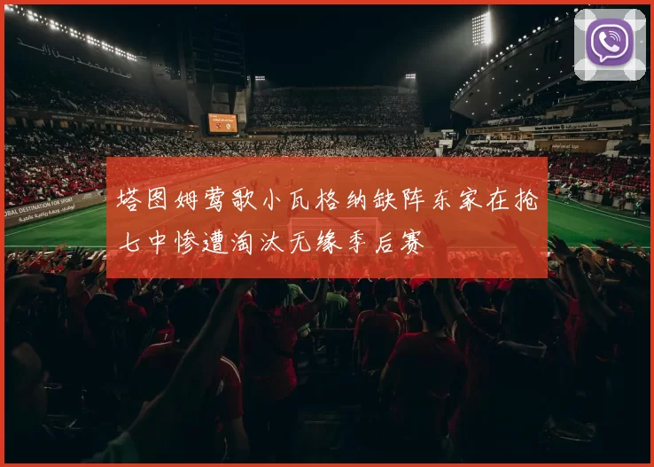 塔图姆莺歌小瓦格纳缺阵东家在抢七中惨遭淘汰无缘季后赛